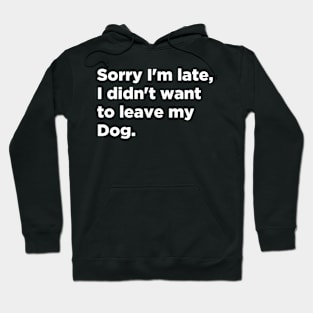 Sorry I'm late I Didn't Want To Leave My Dog Hoodie